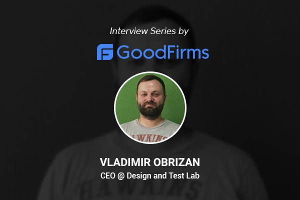 Interview Series by GoodFirms Vladimir Obrizan CEO Design and Test Lab